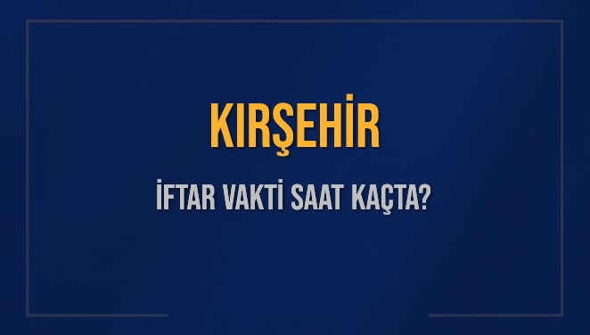 KIRŞEHİR İFTAR VAKTİ SAAT KAÇTA OKUNUYOR? KIRŞEHİR İçin İftar Saatleri Ne Kadar Kaldı? KIRŞEHİR İftar Vakitleri Kaç Dakika Var? Diyanet 11 Mart 2025 KIRŞEHİR Akşam Ezanı Bugün Ne Zaman Okunacak?