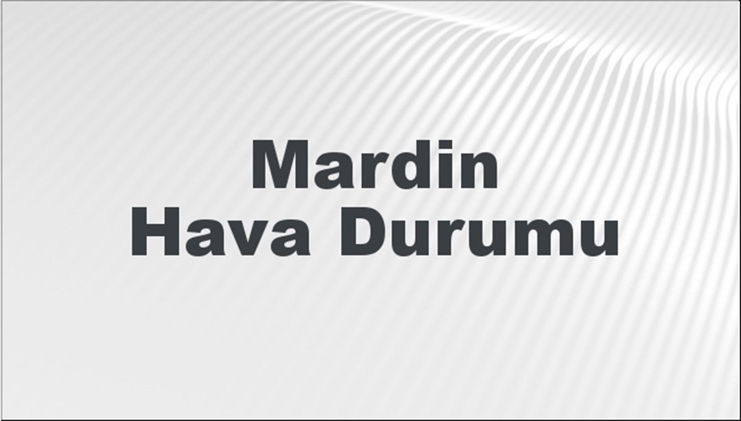 Mardin Hava Durumu | Mardin İçin Bugün, Yarın ve 5 Günlük Hava Durumu Nasıl Olacak? 28 Temmuz 2024