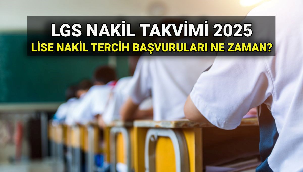 Lise 1. nakil tercih başvurusu ne zaman? 2025 LGS nakil başvurusu nasıl, nereden yapılır? Lise nakil tarihleri