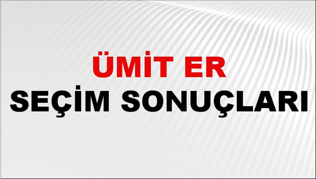 Ümit Er Seçim Sonuçları 2024 Canlı: 31 Mart 2024 Türkiye Ümit Er Yerel Seçim Sonucu ve İlçe İlçe YSK Oy Sonuçları Son Dakika