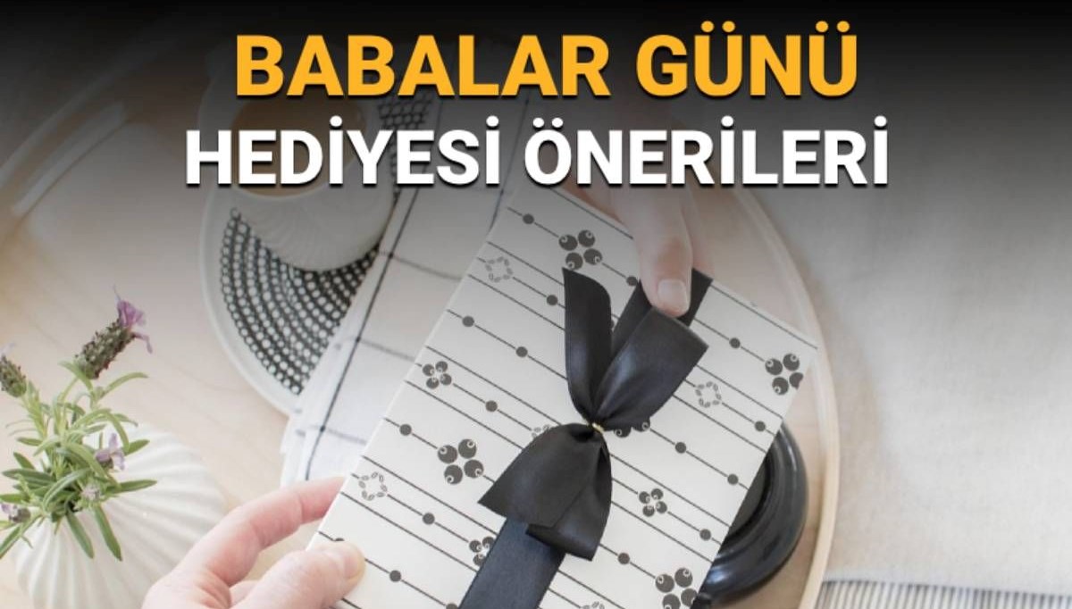 Babalar Günü hediyesi önerileri: Babalar Günü hediyesi ne alınır?