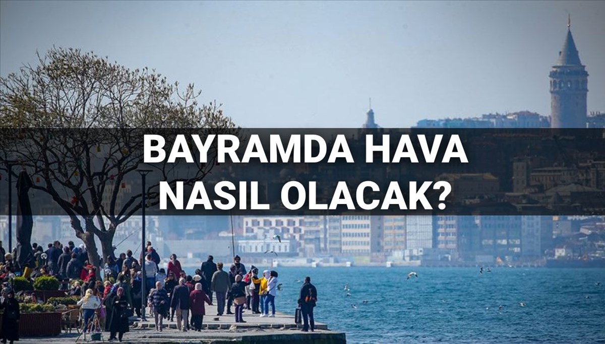 Bayramda hava nasıl olacak? MGM il il hava durumu tahmini Bayramda hava nasıl olacak? MGM il il hava durumu tahmini