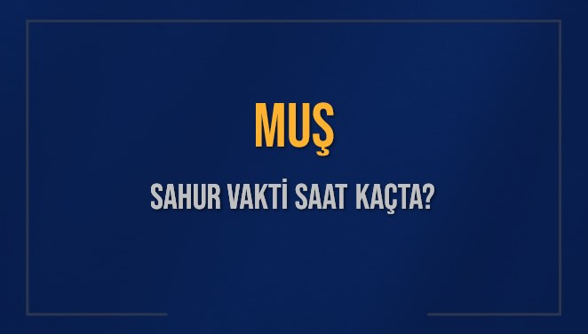 MUŞ SAHUR VAKTİ SAAT KAÇTA? MUŞ Sahur Vakitleri Ne Kadar Kaldı? MUŞ İçin Sahur Saatleri Saat Kaçta Bitiyor? Diyanet 10 Mart 2025 MUŞ İmsak Vakti Saat Kaçta Okunuyor?