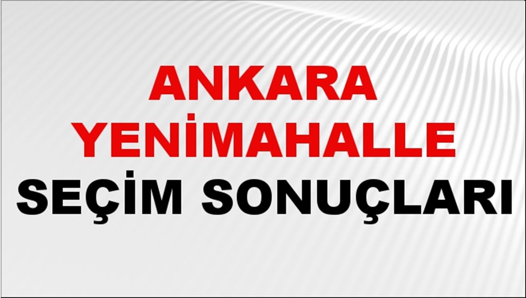 Ankara YENİMAHALLE Seçim Sonuçları 2024 Canlı: 31 Mart 2024 Türkiye YENİMAHALLE Yerel Seçim Sonucu ve YSK Oy Sonuçları Son Dakika