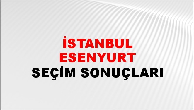 İstanbul ESENYURT Seçim Sonuçları