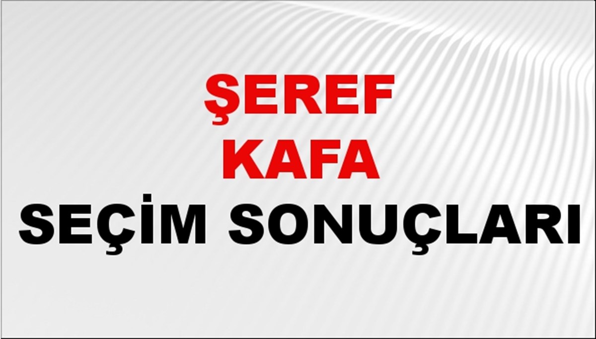 Şeref Kafa Seçim Sonuçları 2024 Canlı: 31 Mart 2024 Türkiye Şeref Kafa Yerel Seçim Sonucu ve İlçe İlçe YSK Oy Sonuçları Son Dakika