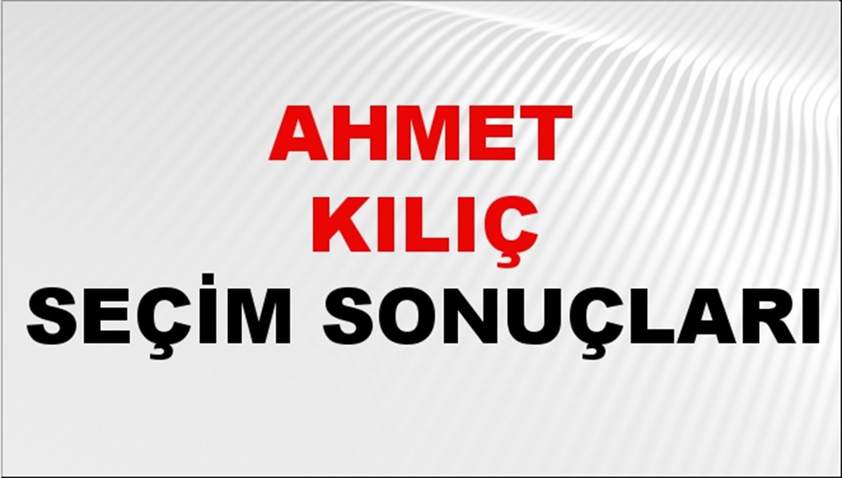 Ahmet Kılıç Seçim Sonuçları 2024 Canlı: 31 Mart 2024 Türkiye Ahmet Kılıç Yerel Seçim Sonucu ve İlçe İlçe YSK Oy Sonuçları Son Dakika