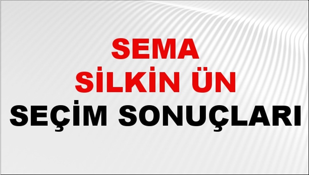 Sema Silkin Ün Seçim Sonuçları 2024 Canlı: 31 Mart 2024 Türkiye Sema Silkin Ün Yerel Seçim Sonucu ve İlçe İlçe YSK Oy Sonuçları Son Dakika