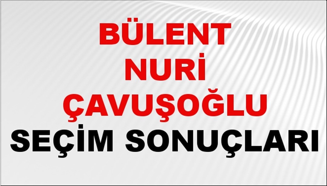 Bülent Nuri Çavuşoğlu Seçim Sonuçları 2024 Canlı: 31 Mart 2024 Türkiye Bülent Nuri Çavuşoğlu Yerel Seçim Sonucu ve İlçe İlçe YSK Oy Sonuçları Son Dakika