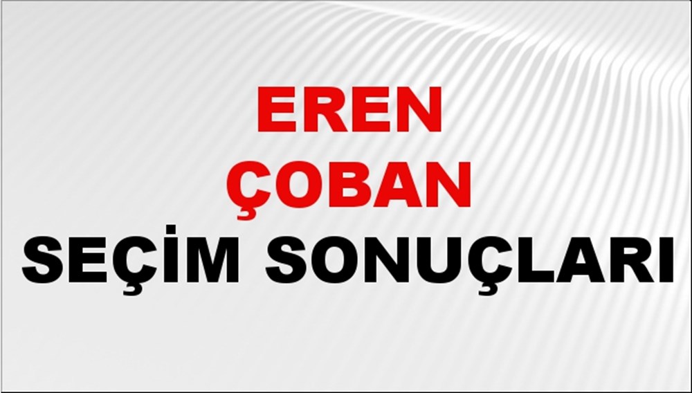 Eren Çoban Seçim Sonuçları 2024 Canlı: 31 Mart 2024 Türkiye Eren Çoban Yerel Seçim Sonucu ve İlçe İlçe YSK Oy Sonuçları Son Dakika - 1