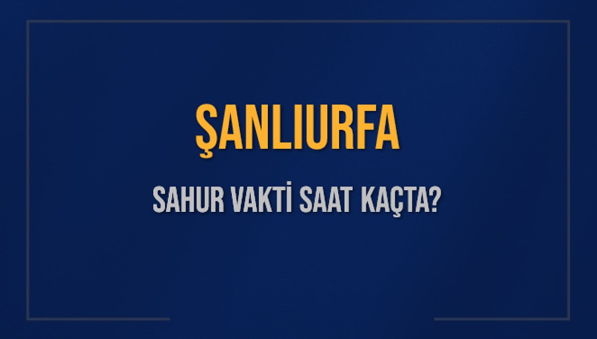 ŞANLIURFA SAHUR VAKTİ SAAT KAÇTA? ŞANLIURFA Sahur Vakitleri Ne Kadar Kaldı? ŞANLIURFA İçin Sahur Saatleri Saat Kaçta Bitiyor? Diyanet 7 Mart 2025 ŞANLIURFA İmsak Vakti Saat Kaçta Okunuyor? ŞANLIURFA SAHUR VAKTİ SAAT KAÇTA? ŞANLIURFA Sahur Vakitleri Ne Kadar Kaldı? ŞANLIURFA İçin Sahur Saatleri Saat Kaçta Bitiyor? Diyanet 7 Mart 2025 ŞANLIURFA İmsak Vakti Saat Kaçta Okunuyor?