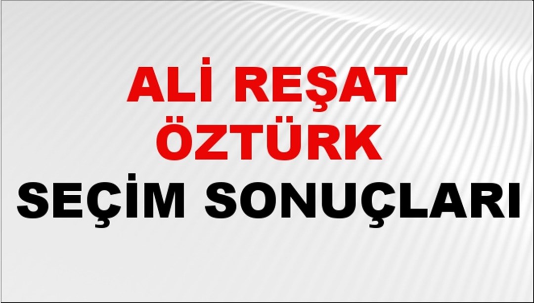 Ali Reşat Öztürk Seçim Sonuçları 2024 Canlı: 31 Mart 2024 Türkiye Ali Reşat Öztürk Yerel Seçim Sonucu ve İlçe İlçe YSK Oy Sonuçları Son Dakika