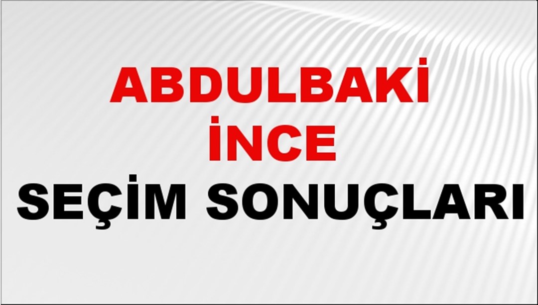 Abdulbaki İnce Seçim Sonuçları 2024 Canlı: 31 Mart 2024 Türkiye Abdulbaki İnce Yerel Seçim Sonucu ve İlçe İlçe YSK Oy Sonuçları Son Dakika