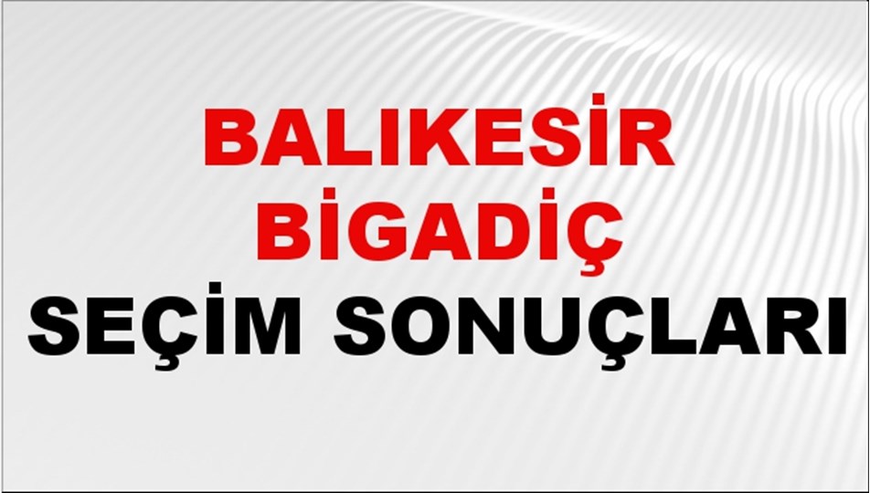 Balıkesir BİGADİÇ Seçim Sonuçları 2024 Canlı: 31 Mart 2024 Türkiye BİGADİÇ Yerel Seçim Sonucu ve YSK Oy Sonuçları Son Dakika