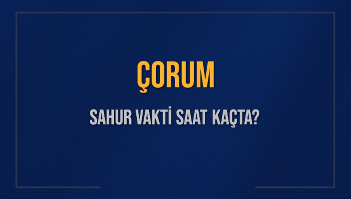 ÇORUM SAHUR VAKTİ SAAT KAÇTA? ÇORUM Sahur Vakitleri Ne Kadar Kaldı? ÇORUM İçin Sahur Saatleri Saat Kaçta Bitiyor? Diyanet 7 Mart 2025 ÇORUM İmsak Vakti Saat Kaçta Okunuyor? ÇORUM SAHUR VAKTİ SAAT KAÇTA? ÇORUM Sahur Vakitleri Ne Kadar Kaldı? ÇORUM İçin Sahur Saatleri Saat Kaçta Bitiyor? Diyanet 7 Mart 2025 ÇORUM İmsak Vakti Saat Kaçta Okunuyor?
