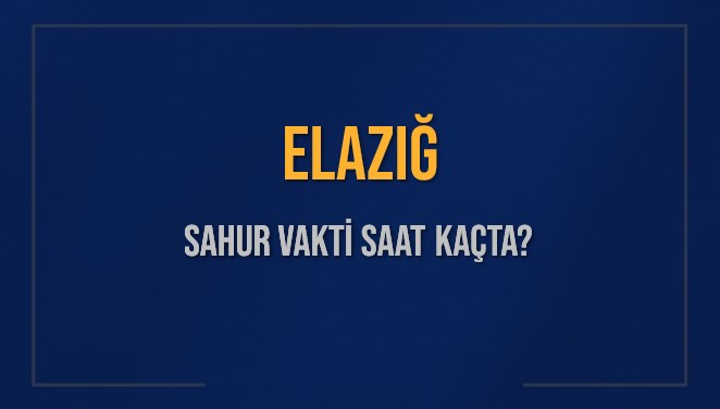 ELAZIĞ SAHUR VAKTİ SAAT KAÇTA? ELAZIĞ Sahur Vakitleri Ne Kadar Kaldı? ELAZIĞ İçin Sahur Saatleri Saat Kaçta Bitiyor? Diyanet 4 Mart 2025 ELAZIĞ İmsak Vakti Saat Kaçta Okunuyor?