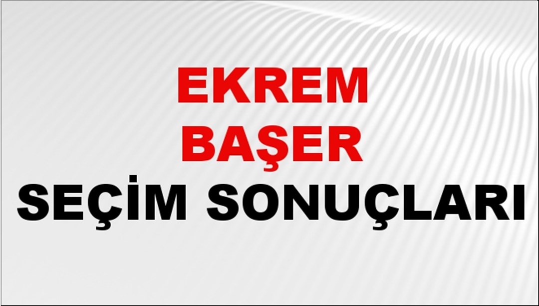 Ekrem Başer Seçim Sonuçları 2024 Canlı: 31 Mart 2024 Türkiye Ekrem Başer Yerel Seçim Sonucu ve İlçe İlçe YSK Oy Sonuçları Son Dakika