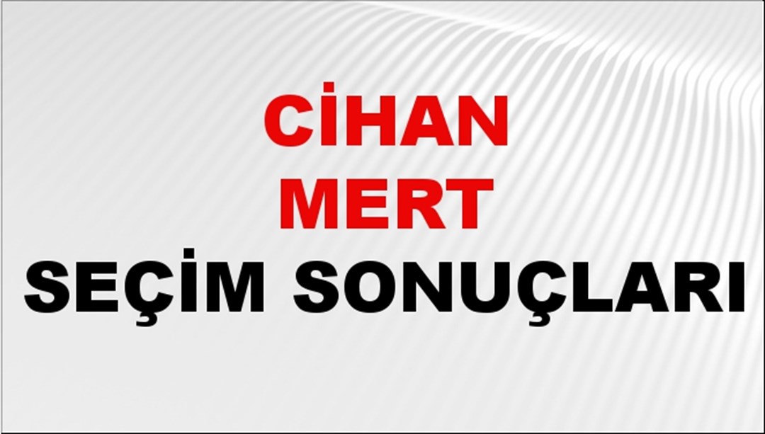 Cihan Mert Seçim Sonuçları 2024 Canlı: 31 Mart 2024 Türkiye Cihan Mert Yerel Seçim Sonucu ve İlçe İlçe YSK Oy Sonuçları Son Dakika
