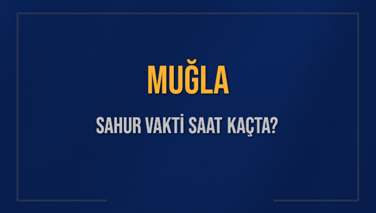 MUĞLA SAHUR VAKTİ SAAT KAÇTA? MUĞLA Sahur Vakitleri Ne Kadar Kaldı? MUĞLA İçin Sahur Saatleri Saat Kaçta Bitiyor? Diyanet 5 Mart 2025 MUĞLA İmsak Vakti Saat Kaçta Okunuyor?