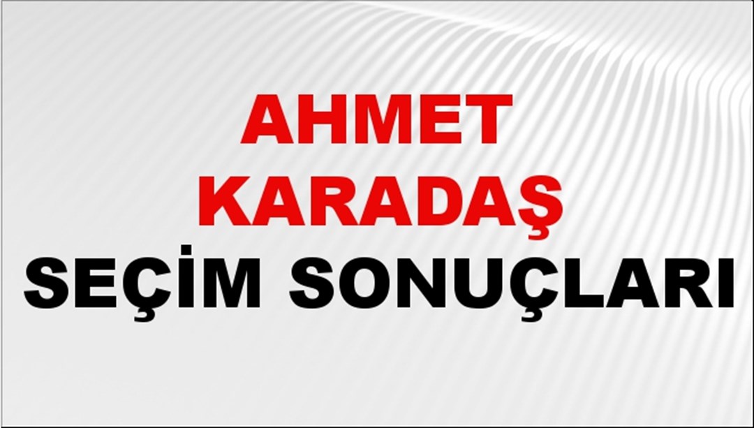 Ahmet Karadaş Seçim Sonuçları 2024 Canlı: 31 Mart 2024 Türkiye Ahmet Karadaş Yerel Seçim Sonucu ve İlçe İlçe YSK Oy Sonuçları Son Dakika