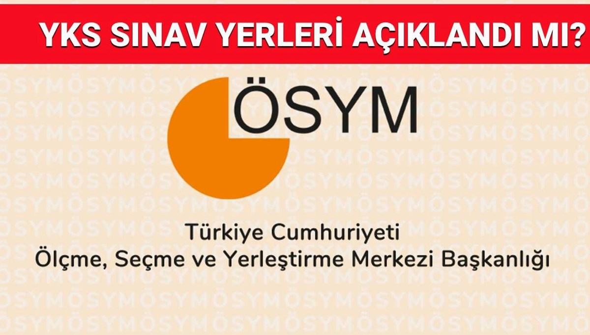 YKS (üniversite sınavı) giriş belgesi sorgulama osym.gov.tr. YKS sınav yerleri açıklandı mı, ne zaman açıklanacak?