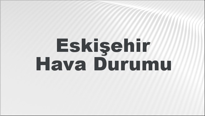 Eskişehir Hava Durumu 20 Ekim 2024