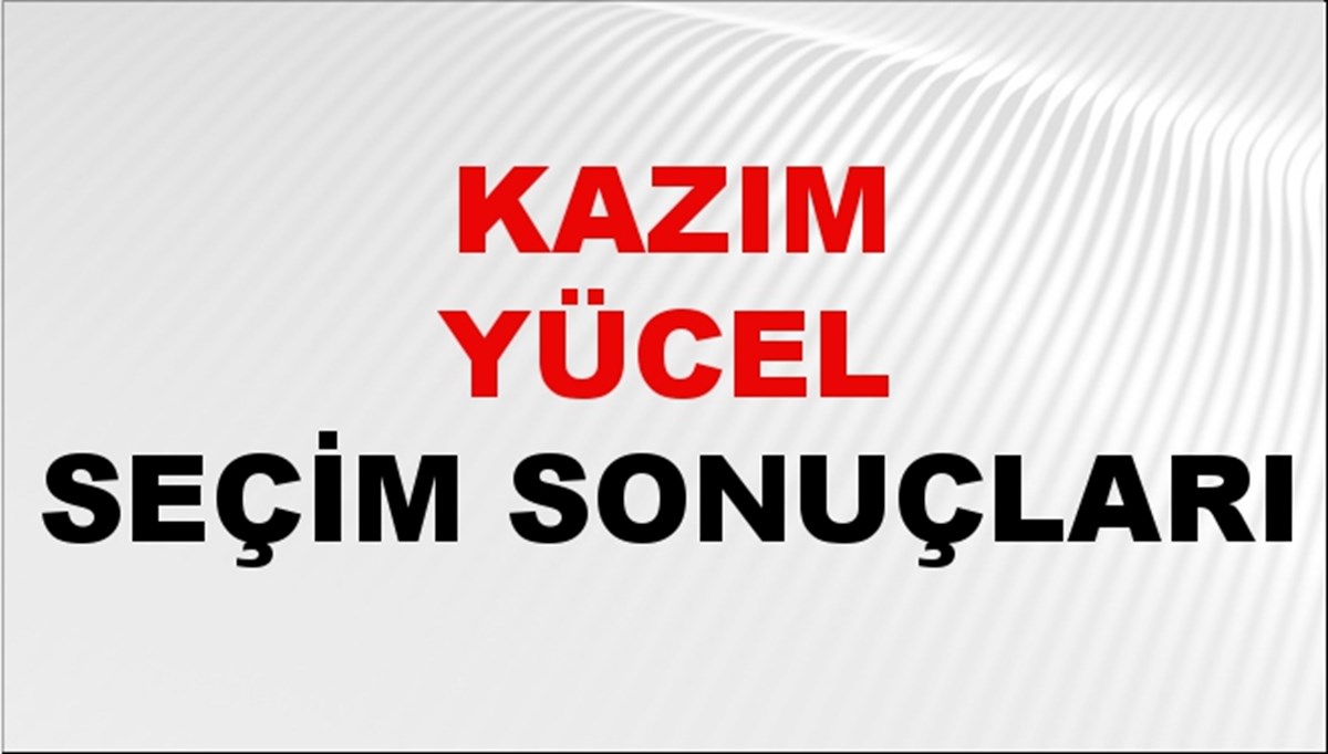 Kazım Yücel Seçim Sonuçları 2024 Canlı: 31 Mart 2024 Türkiye Kazım Yücel Yerel Seçim Sonucu ve İlçe İlçe YSK Oy Sonuçları Son Dakika