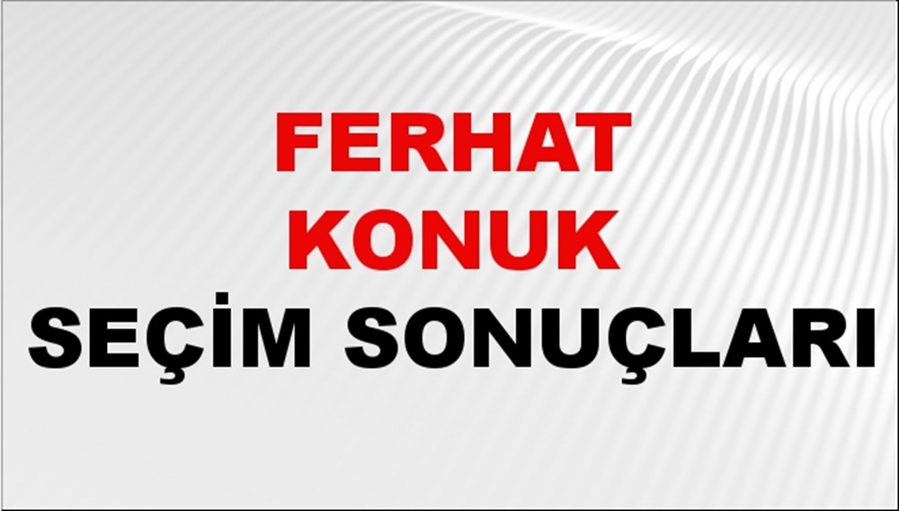 Ferhat Konuk Seçim Sonuçları 2024 Canlı: 31 Mart 2024 Türkiye Ferhat Konuk Yerel Seçim Sonucu ve İlçe İlçe YSK Oy Sonuçları Son Dakika - 1