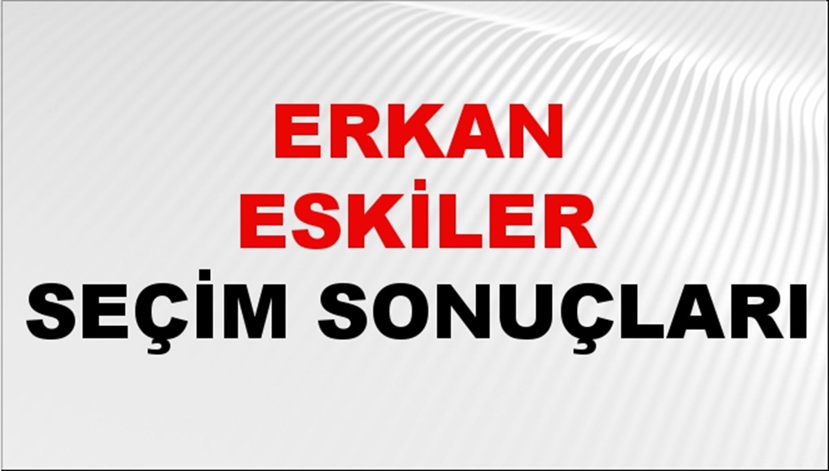 Erkan Eskiler Seçim Sonuçları 2024 Canlı: 31 Mart 2024 Türkiye Erkan Eskiler Yerel Seçim Sonucu ve İlçe İlçe YSK Oy Sonuçları Son Dakika