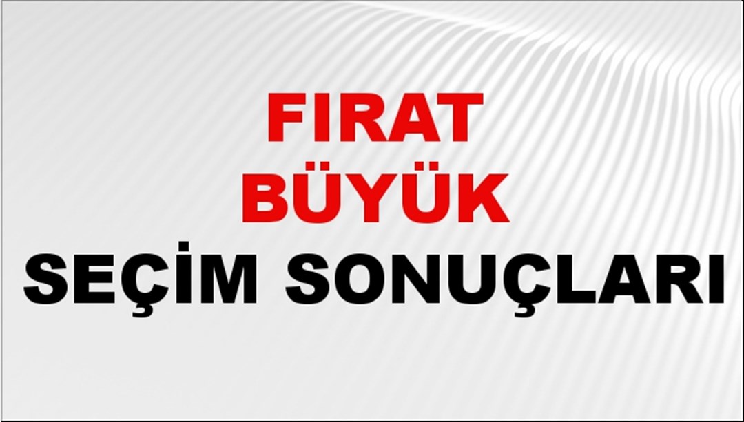 Fırat Büyük Seçim Sonuçları 2024 Canlı: 31 Mart 2024 Türkiye Fırat Büyük Yerel Seçim Sonucu ve İlçe İlçe YSK Oy Sonuçları Son Dakika