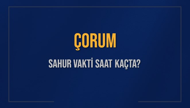 ÇORUM SAHUR VAKTİ SAAT KAÇTA? ÇORUM Sahur Vakitleri Ne Kadar Kaldı? ÇORUM İçin Sahur Saatleri Saat Kaçta Bitiyor? Diyanet 9 Mart 2025 ÇORUM İmsak Vakti Saat Kaçta Okunuyor?
