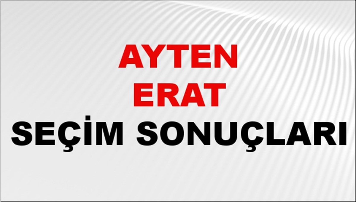 Ayten Erat Seçim Sonuçları 2024 Canlı: 31 Mart 2024 Türkiye Ayten Erat Yerel Seçim Sonucu ve İlçe İlçe YSK Oy Sonuçları Son Dakika