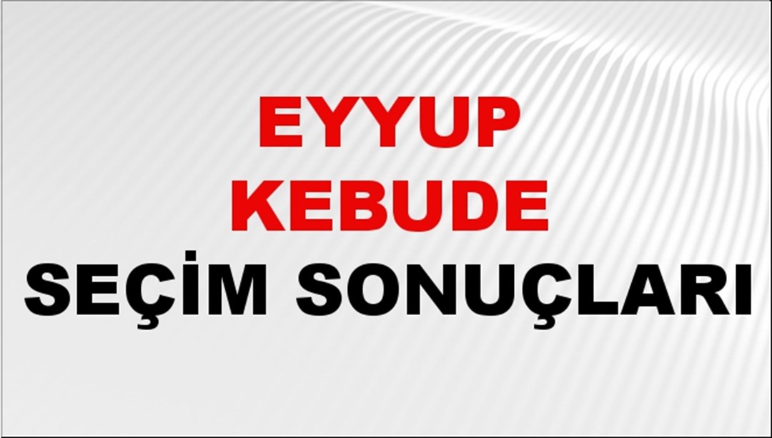 Eyyup Kebude Seçim Sonuçları 2024 Canlı: 31 Mart 2024 Türkiye Eyyup Kebude Yerel Seçim Sonucu ve İlçe İlçe YSK Oy Sonuçları Son Dakika