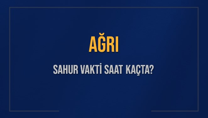 AĞRI SAHUR VAKTİ SAAT KAÇTA? AĞRI Sahur Vakitleri Ne Kadar Kaldı? AĞRI İçin Sahur Saatleri Saat Kaçta Bitiyor? Diyanet 14 Mart 2025 AĞRI İmsak Vakti Saat Kaçta Okunuyor?