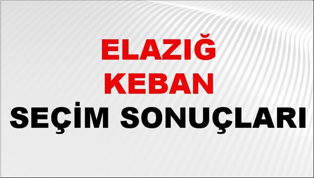 Elazığ KEBAN Seçim Sonuçları 2024 Canlı: 31 Mart 2024 Türkiye KEBAN Yerel Seçim Sonucu ve YSK Oy Sonuçları Son Dakika