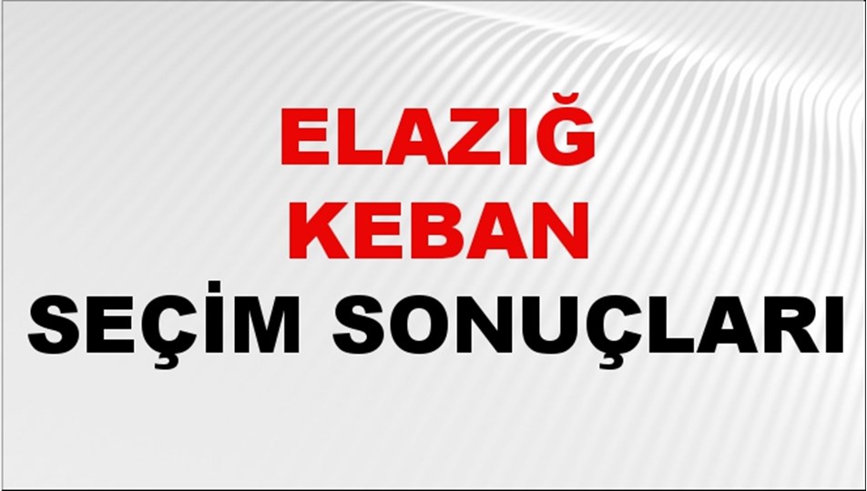 Elazığ KEBAN Seçim Sonuçları 2024 Canlı: 31 Mart 2024 Türkiye KEBAN Yerel Seçim Sonucu ve YSK Oy Sonuçları Son Dakika