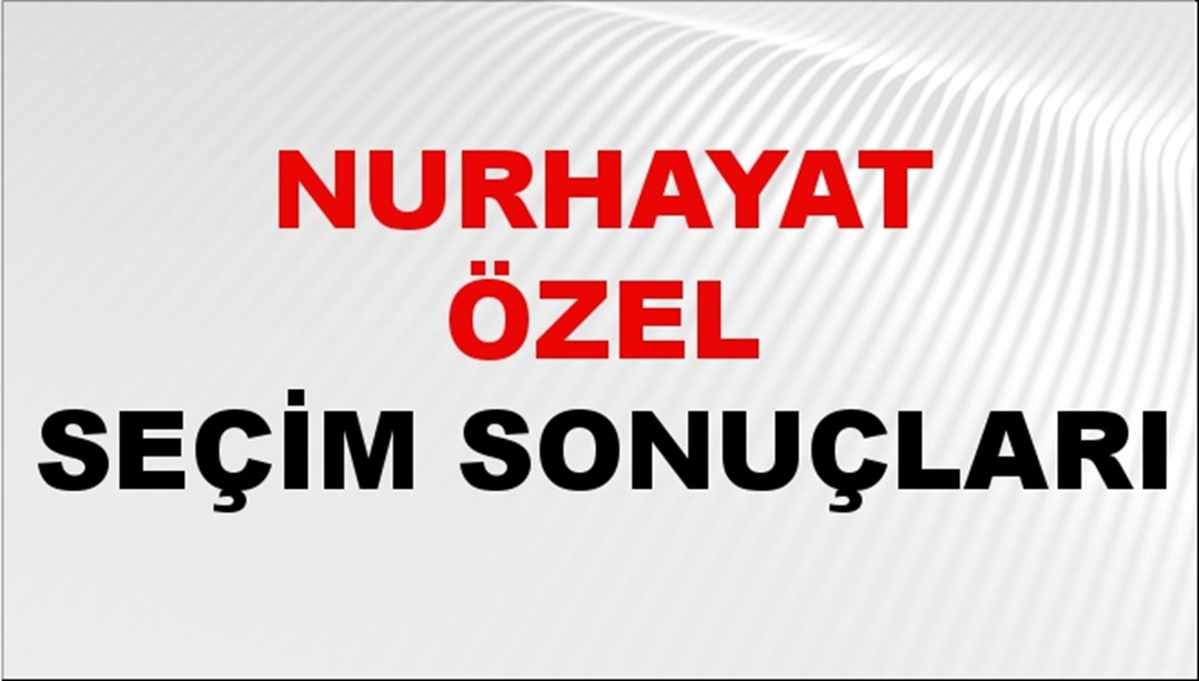 Nurhayat Özel Seçim Sonuçları 2024 Canlı: 31 Mart 2024 Türkiye Nurhayat Özel Yerel Seçim Sonucu ve İlçe İlçe YSK Oy Sonuçları Son Dakika