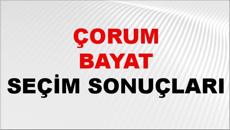 Çorum BAYAT Seçim Sonuçları 2024 Canlı: 31 Mart 2024 Türkiye BAYAT Yerel Seçim Sonucu ve YSK Oy Sonuçları Son Dakika