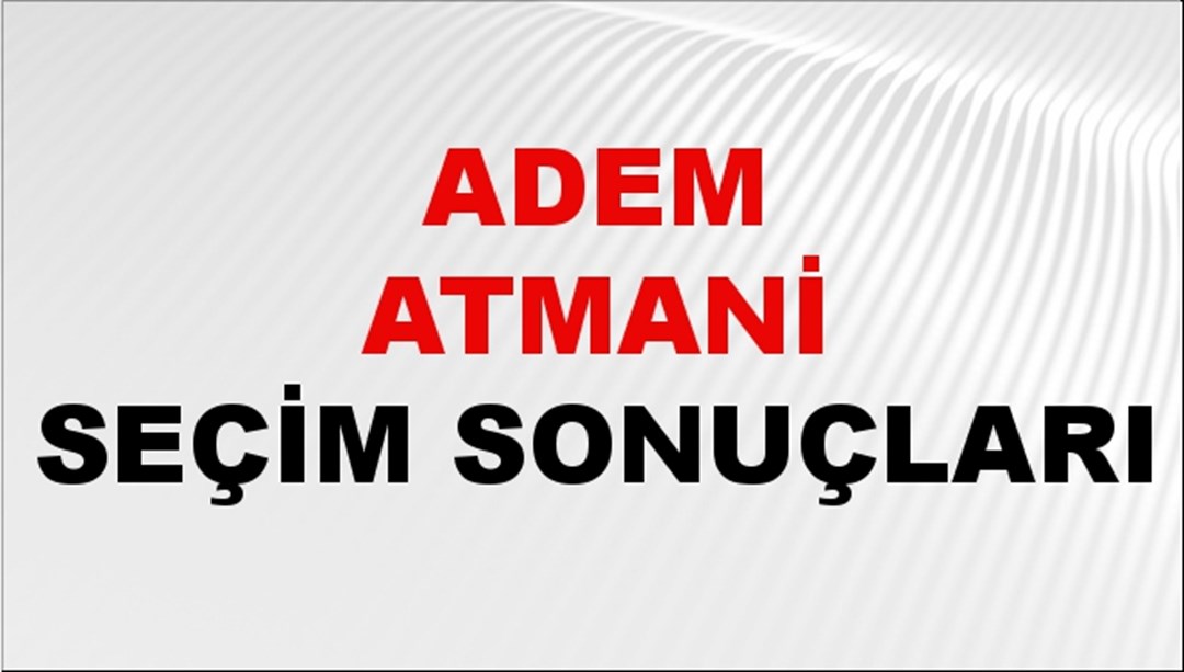 Adem Atmani Seçim Sonuçları 2024 Canlı: 31 Mart 2024 Türkiye Adem Atmani Yerel Seçim Sonucu ve İlçe İlçe YSK Oy Sonuçları Son Dakika