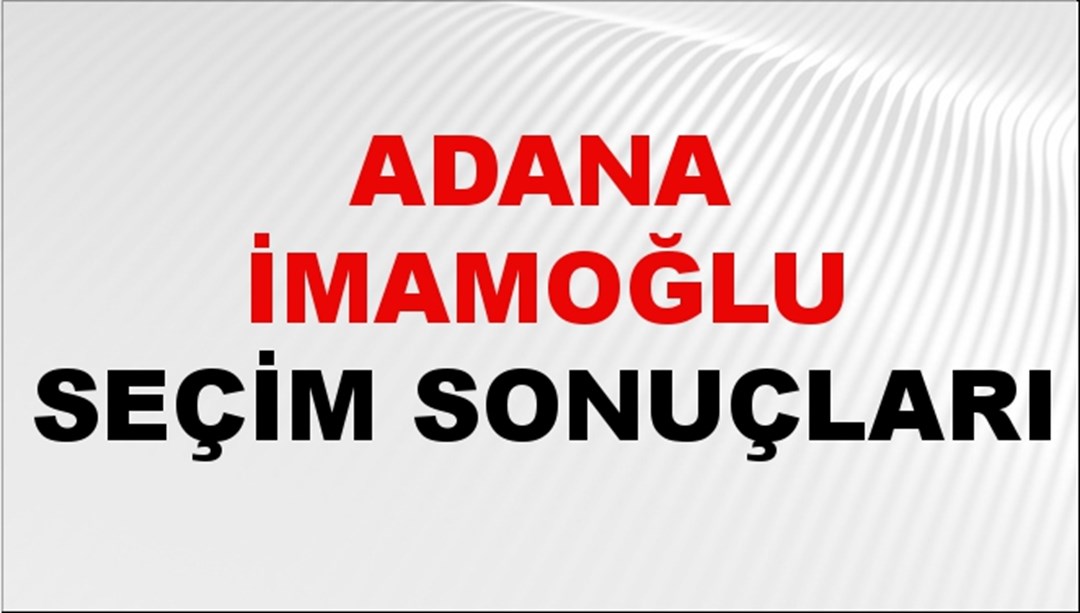 Adana İMAMOĞLU Seçim Sonuçları 2024 Canlı: 31 Mart 2024 Türkiye İMAMOĞLU Yerel Seçim Sonucu ve YSK Oy Sonuçları Son Dakika
