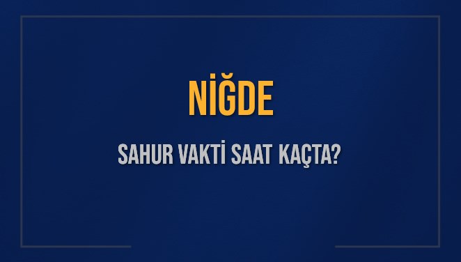 NİĞDE SAHUR VAKTİ SAAT KAÇTA? NİĞDE Sahur Vakitleri Ne Kadar Kaldı? NİĞDE İçin Sahur Saatleri Saat Kaçta Bitiyor? Diyanet 2 Mart 2025 NİĞDE İmsak Vakti Saat Kaçta Okunuyor?