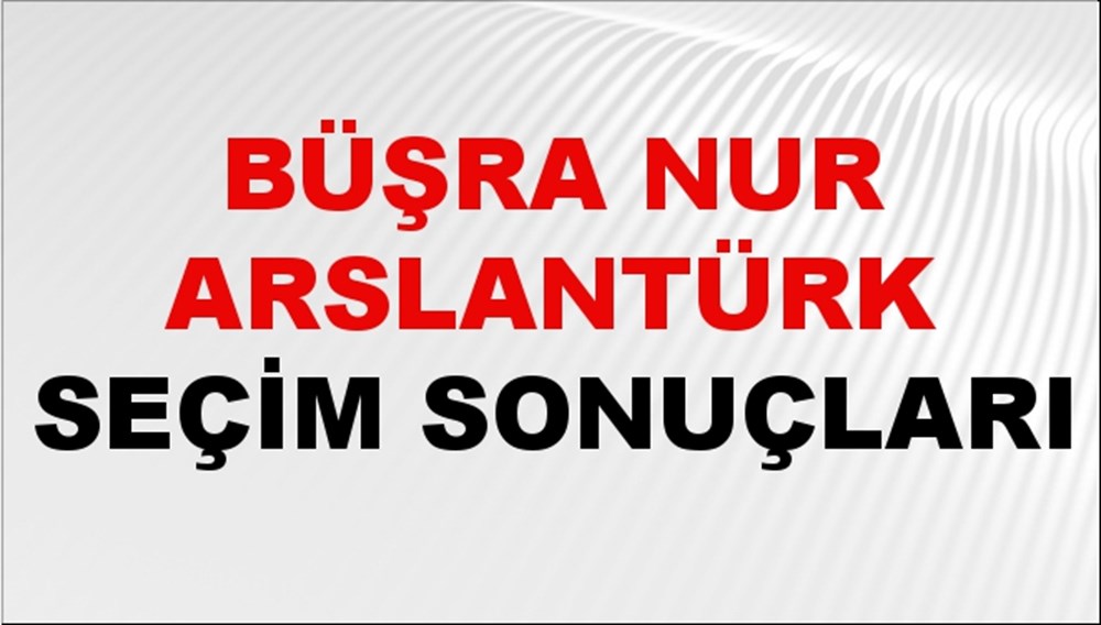 Büşra Nur Arslantürk Seçim Sonuçları 2024 Canlı: 31 Mart 2024 Türkiye Büşra Nur Arslantürk Yerel Seçim Sonucu ve İlçe İlçe YSK Oy Sonuçları Son Dakika - 1
