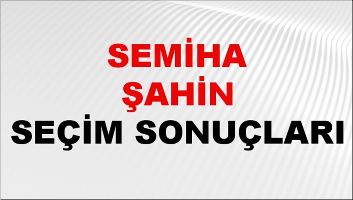 Semiha Şahin Seçim Sonuçları 2024 Canlı: 31 Mart 2024 Türkiye Semiha Şahin Yerel Seçim Sonucu ve İlçe İlçe YSK Oy Sonuçları Son Dakika