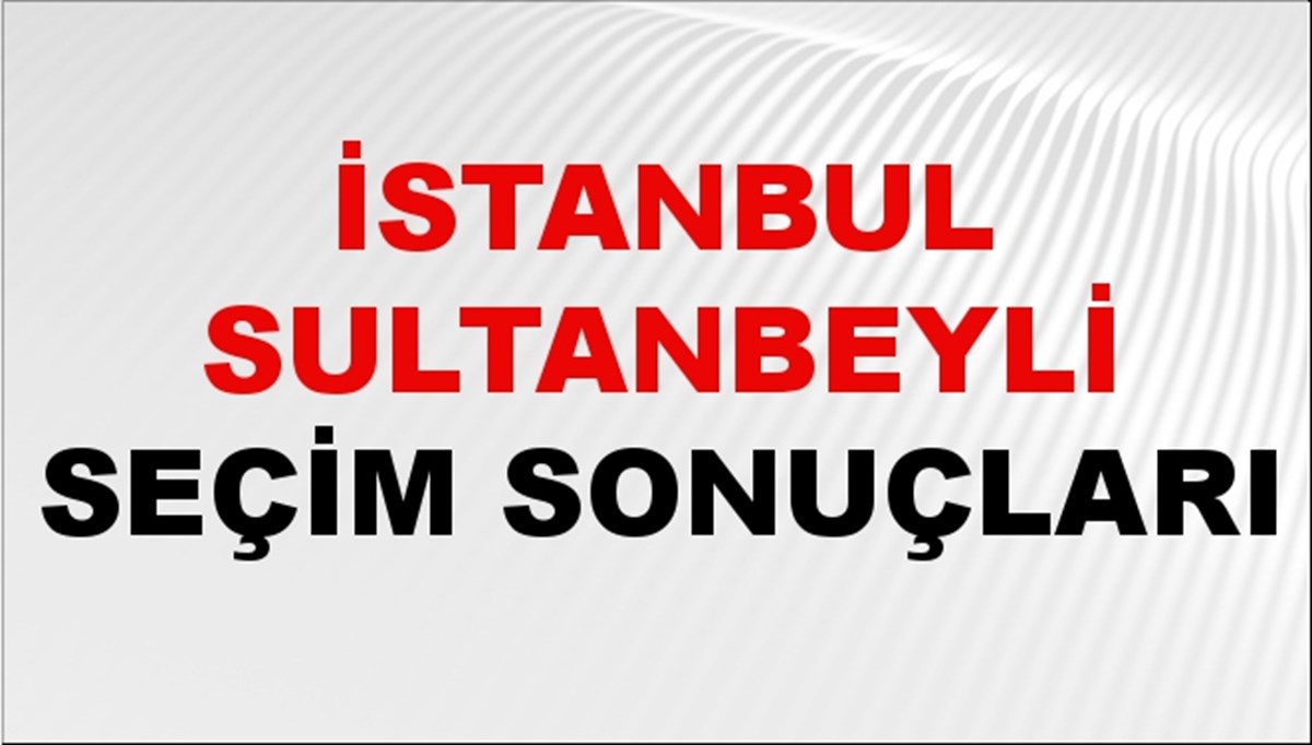 İstanbul SULTANBEYLİ Seçim Sonuçları 2024 Canlı: 31 Mart 2024 Türkiye SULTANBEYLİ Yerel Seçim Sonucu ve YSK Oy Sonuçları Son Dakika