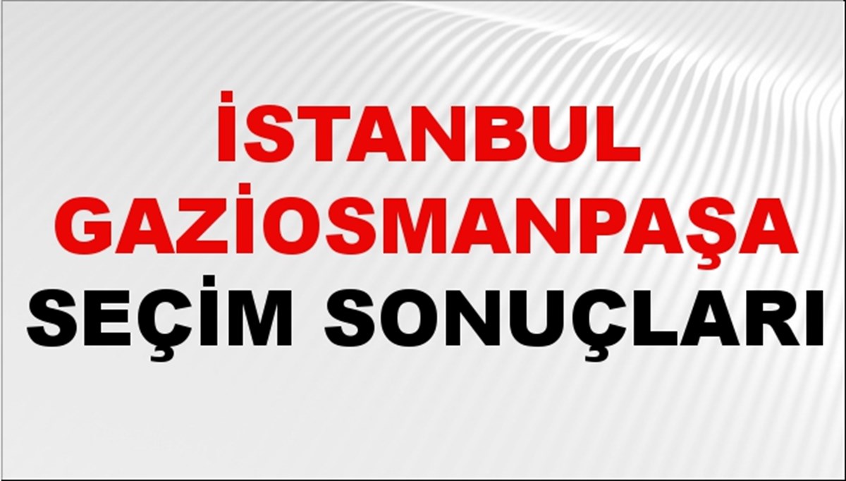 İstanbul GAZİOSMANPAŞA Seçim Sonuçları 2024 Canlı: 31 Mart 2024 Türkiye GAZİOSMANPAŞA Yerel Seçim Sonucu ve YSK Oy Sonuçları Son Dakika