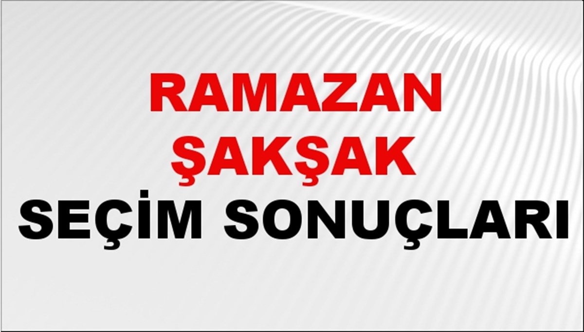 Ramazan Şakşak Seçim Sonuçları 2024 Canlı: 31 Mart 2024 Türkiye Ramazan Şakşak Yerel Seçim Sonucu ve İlçe İlçe YSK Oy Sonuçları Son Dakika