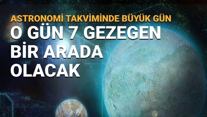 Astronomi takviminde büyük gün! 7 gezegen bir araya geliyor: Yedi gezegen dizilimi (hizalanması) ne zaman?