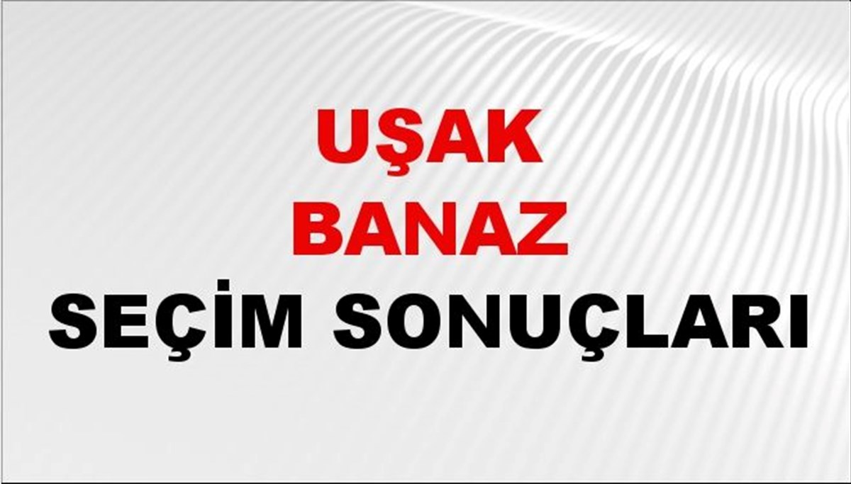 Uşak BANAZ Seçim Sonuçları 2024 Canlı: 31 Mart 2024 Türkiye BANAZ Yerel Seçim Sonucu ve YSK Oy Sonuçları Son Dakika