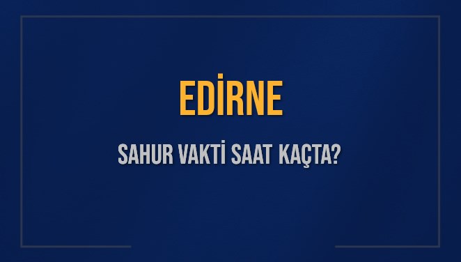 EDİRNE SAHUR VAKTİ SAAT KAÇTA? EDİRNE Sahur Vakitleri Ne Kadar Kaldı? EDİRNE İçin Sahur Saatleri Saat Kaçta Bitiyor? Diyanet 1 Mart 2025 EDİRNE İmsak Vakti Saat Kaçta Okunuyor?
