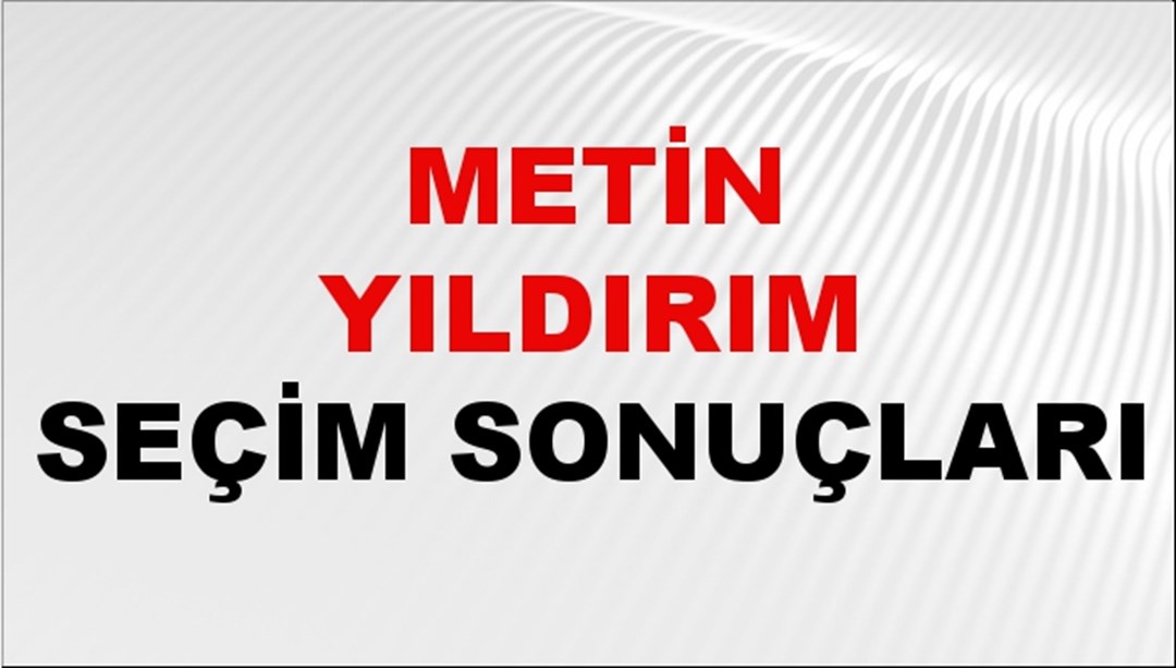 Metin Yıldırım Seçim Sonuçları 2024 Canlı: 31 Mart 2024 Türkiye Metin Yıldırım Yerel Seçim Sonucu ve İlçe İlçe YSK Oy Sonuçları Son Dakika